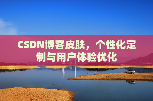 CSDN博客皮肤,个性化定制与用户体验优化